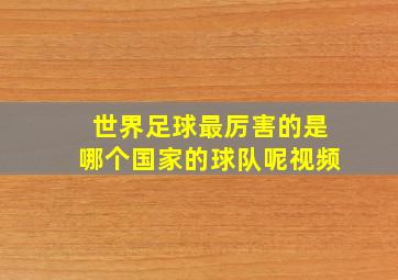 世界足球最厉害的是哪个国家的球队呢视频