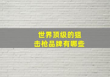 世界顶级的狙击枪品牌有哪些