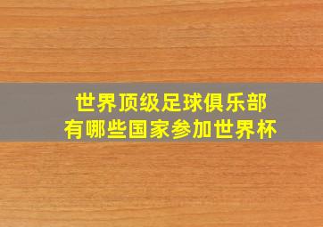 世界顶级足球俱乐部有哪些国家参加世界杯