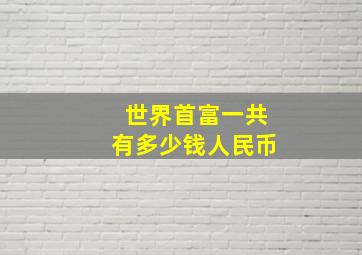 世界首富一共有多少钱人民币