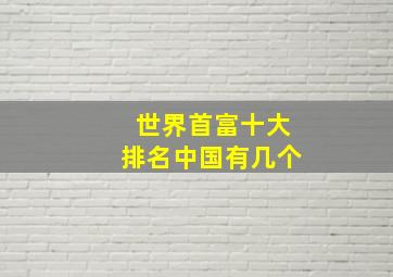 世界首富十大排名中国有几个