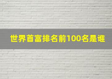 世界首富排名前100名是谁