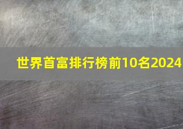 世界首富排行榜前10名2024