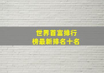 世界首富排行榜最新排名十名