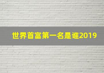 世界首富第一名是谁2019