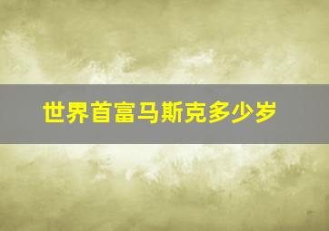 世界首富马斯克多少岁