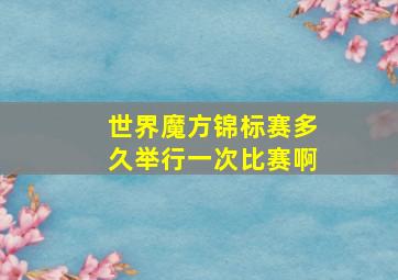 世界魔方锦标赛多久举行一次比赛啊