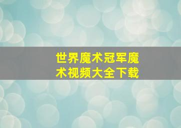 世界魔术冠军魔术视频大全下载