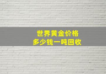 世界黄金价格多少钱一吨回收