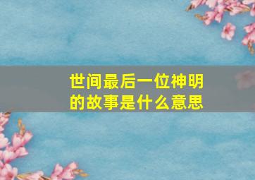 世间最后一位神明的故事是什么意思