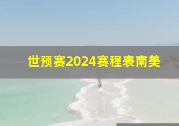 世预赛2024赛程表南美