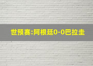 世预赛:阿根廷0-0巴拉圭