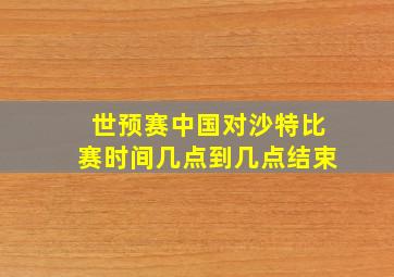 世预赛中国对沙特比赛时间几点到几点结束