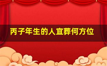 丙子年生的人宜葬何方位