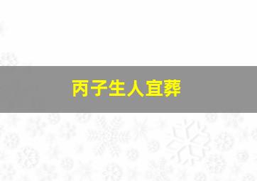 丙子生人宜葬