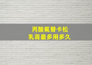 丙酸氟替卡松乳膏最多用多久