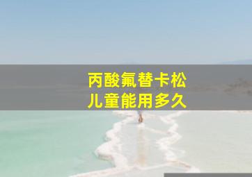 丙酸氟替卡松儿童能用多久