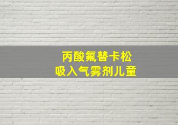 丙酸氟替卡松吸入气雾剂儿童