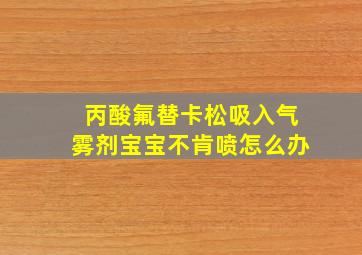 丙酸氟替卡松吸入气雾剂宝宝不肯喷怎么办