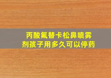 丙酸氟替卡松鼻喷雾剂孩子用多久可以停药