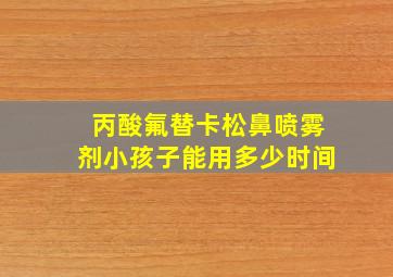 丙酸氟替卡松鼻喷雾剂小孩子能用多少时间