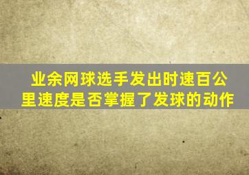 业余网球选手发出时速百公里速度是否掌握了发球的动作