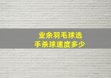 业余羽毛球选手杀球速度多少