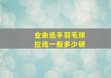 业余选手羽毛球拉线一般多少磅