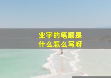 业字的笔顺是什么怎么写呀