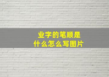 业字的笔顺是什么怎么写图片