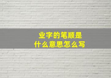 业字的笔顺是什么意思怎么写