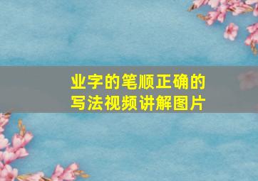 业字的笔顺正确的写法视频讲解图片