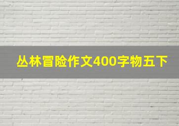 丛林冒险作文400字物五下