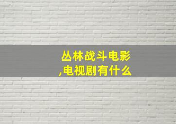 丛林战斗电影,电视剧有什么