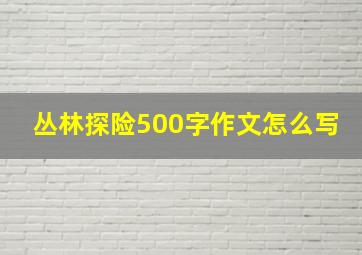 丛林探险500字作文怎么写