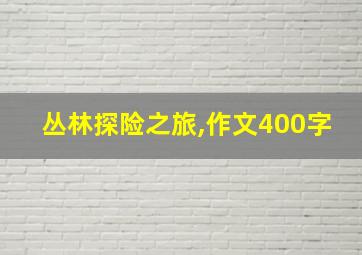 丛林探险之旅,作文400字