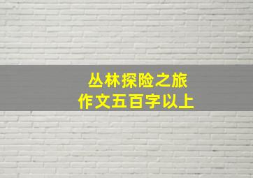 丛林探险之旅作文五百字以上