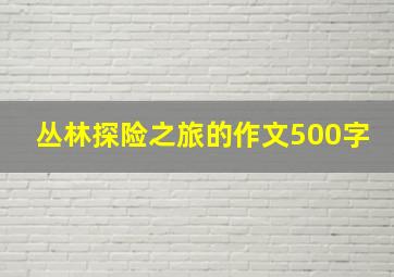 丛林探险之旅的作文500字