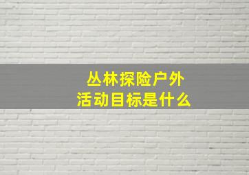 丛林探险户外活动目标是什么