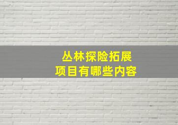 丛林探险拓展项目有哪些内容