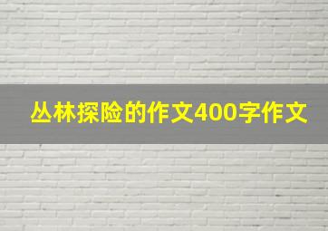 丛林探险的作文400字作文