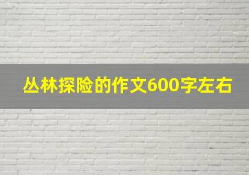 丛林探险的作文600字左右