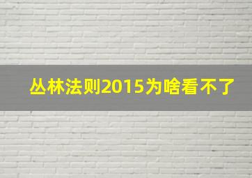 丛林法则2015为啥看不了