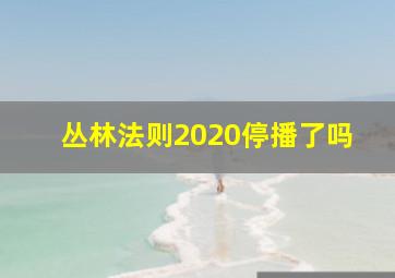 丛林法则2020停播了吗