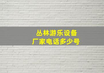 丛林游乐设备厂家电话多少号