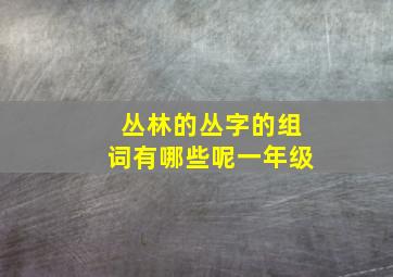 丛林的丛字的组词有哪些呢一年级