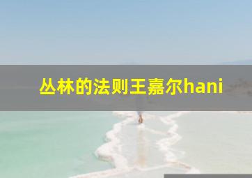 丛林的法则王嘉尔hani