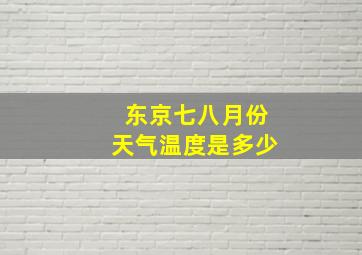 东京七八月份天气温度是多少