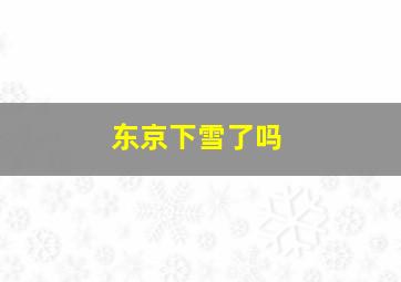 东京下雪了吗