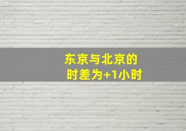 东京与北京的时差为+1小时